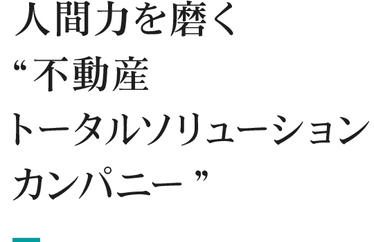 人間力を磨く“不動産トータルソリューションカンパニー”