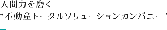 人間力を磨く“不動産トータルソリューションカンパニー”